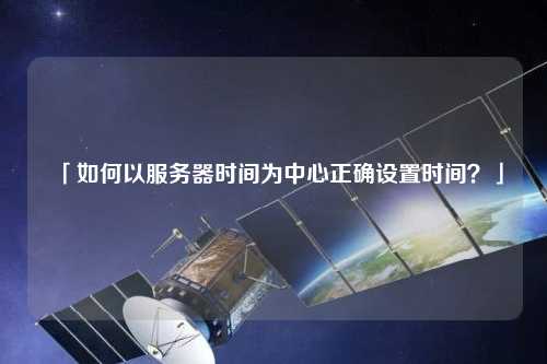 「如何以服務器時間為中心正確設置時間？」