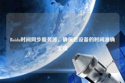 Baidu時間同步服務器，確保您設備的時間準確無誤