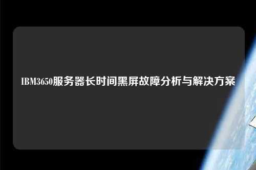 IBM3650服務器長時間黑屏故障分析與解決方案