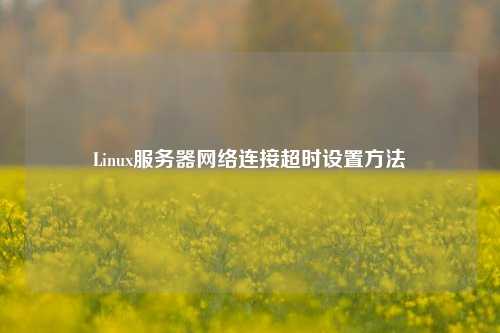 Linux服務器網絡連接超時設置方法