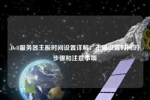 Dell服務器主板時間設置詳解：正確設置時間的步驟和注意事項