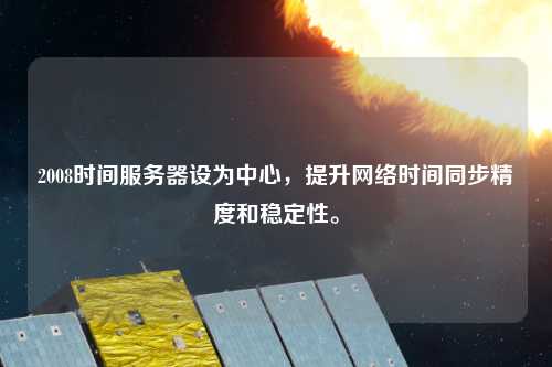 2008時間服務器設為中心，提升網絡時間同步精度和穩定性。