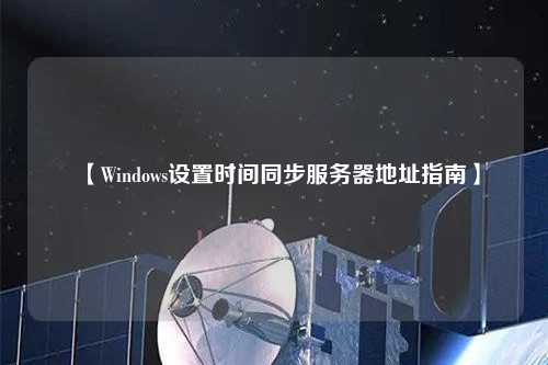 【Windows設置時間同步服務器地址指南】