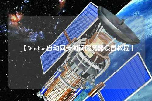 【Windows自動同步時間服務器設置教程】