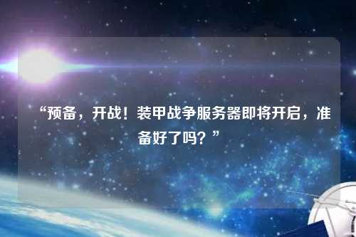 “預備，開戰！裝甲戰爭服務器即將開啟，準備好了嗎？”