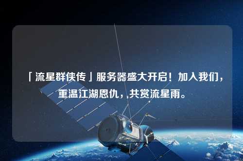 「流星群俠傳」服務器盛大開啟！加入我們，重溫江湖恩仇，共賞流星雨。