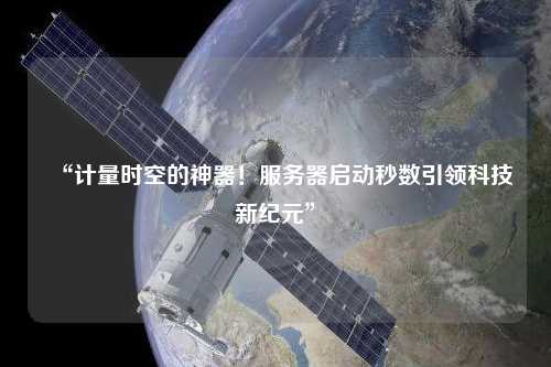 “計量時空的神器！服務器啟動秒數引領科技新紀元”