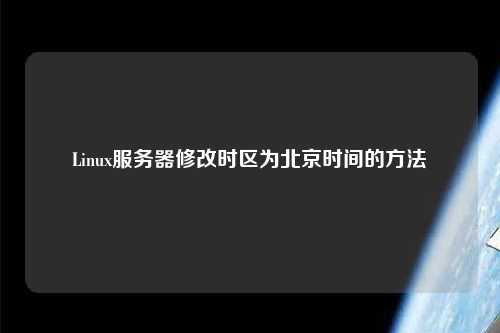 Linux服務器修改時區為北京時間的方法