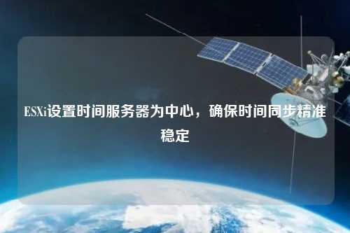 ESXi設置時間服務器為中心，確保時間同步精準穩定