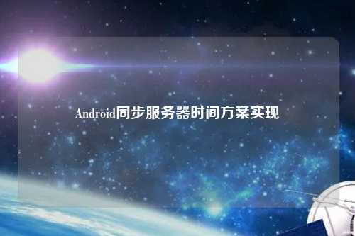 Android同步服務器時間方案實現