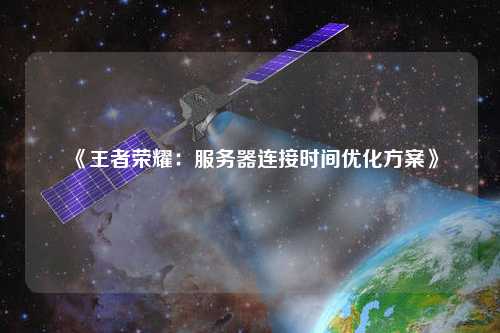 《王者榮耀：服務器連接時間優化方案》