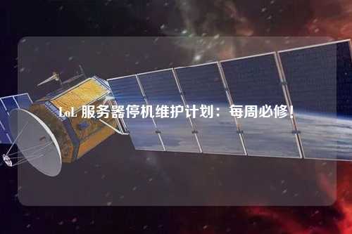 LoL 服務器停機維護計劃：每周必修！