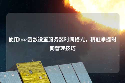 使用Date函數設置服務器時間格式，精準掌握時間管理技巧