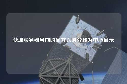 獲取服務器當前時間并以時分秒為中心展示