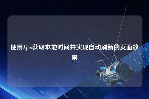 使用Ajax獲取本地時間并實現自動刷新的頁面效果