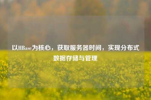 以HBase為核心，獲取服務器時間，實現分布式數據存儲與管理