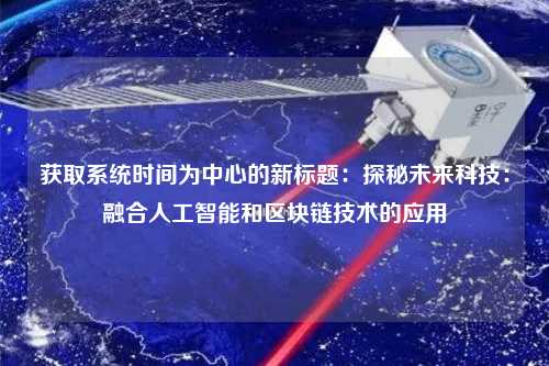 獲取系統時間為中心的新標題：探秘未來科技：融合人工智能和區塊鏈技術的應用