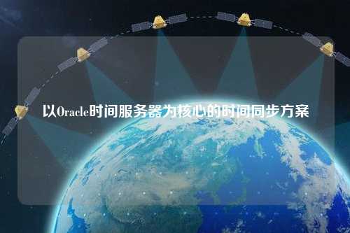 以Oracle時間服務器為核心的時間同步方案