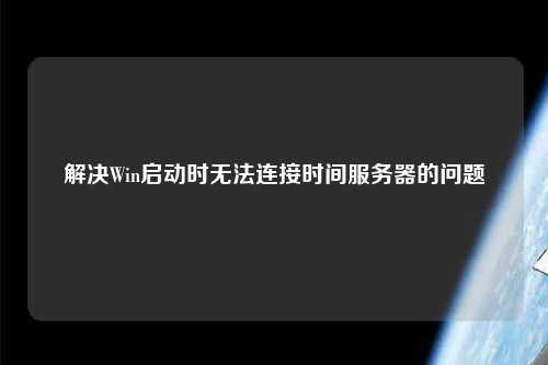 解決Win啟動時無法連接時間服務器的問題