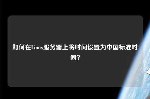 如何在Linux服務器上將時間設置為中國標準時間？