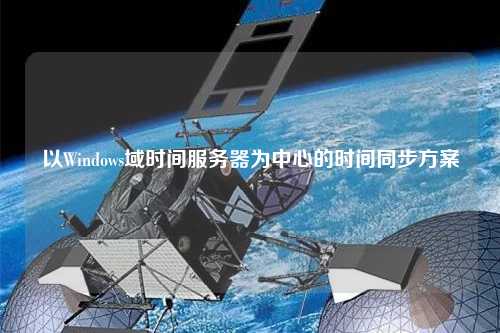 以Windows域時間服務器為中心的時間同步方案