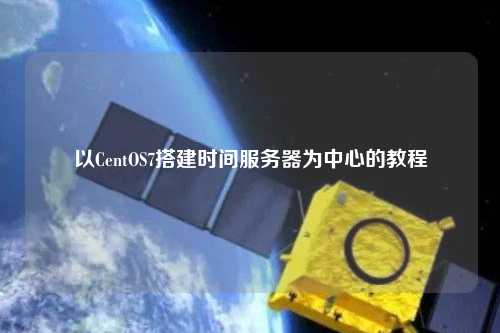 以CentOS7搭建時間服務器為中心的教程