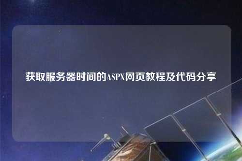 獲取服務器時間的ASPX網頁教程及代碼分享