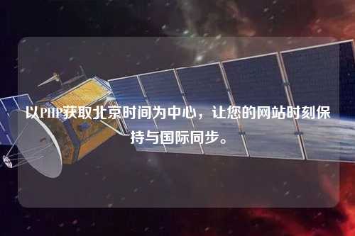 以PHP獲取北京時間為中心，讓您的網站時刻保持與國際同步。