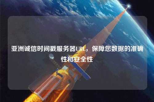 亞洲誠信時間戳服務器URL，保障您數據的準確性和安全性