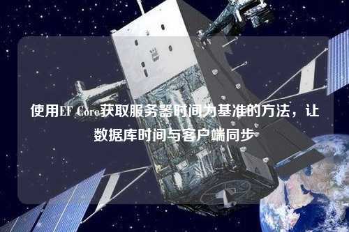 使用EF Core獲取服務器時間為基準的方法，讓數據庫時間與客戶端同步