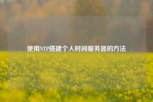 使用NTP搭建個人時間服務器的方法