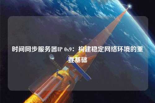 時間同步服務器IP 0x9：構建穩定網絡環境的重要基礎