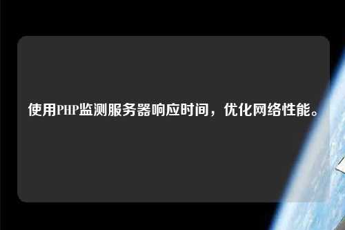 使用PHP監測服務器響應時間，優化網絡性能。