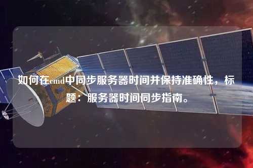 如何在cmd中同步服務器時間并保持準確性，標題：服務器時間同步指南。