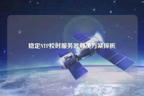 穩定NTP校時服務器解決方案探析