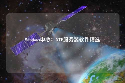 Windows中心：NTP服務器軟件精選