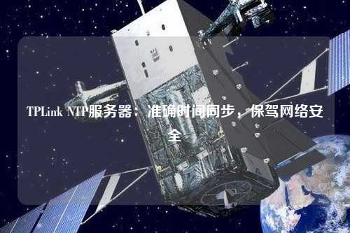 TPLink NTP服務器：準確時間同步，保駕網絡安全