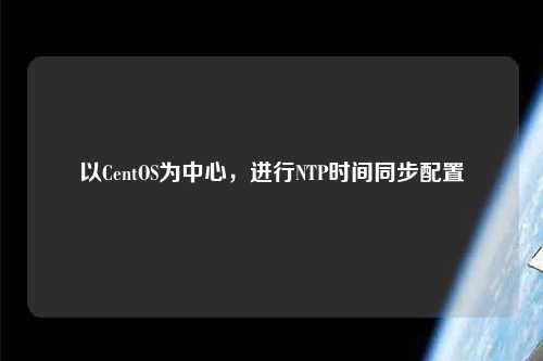 以CentOS為中心，進行NTP時間同步配置