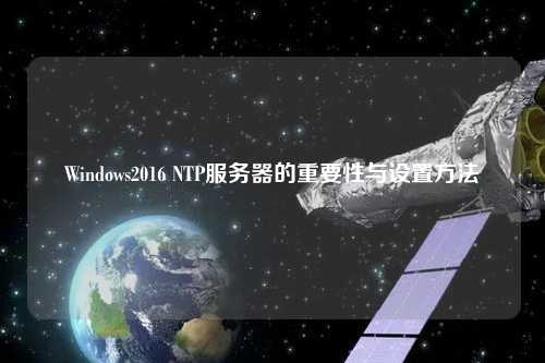 Windows2016 NTP服務器的重要性與設置方法