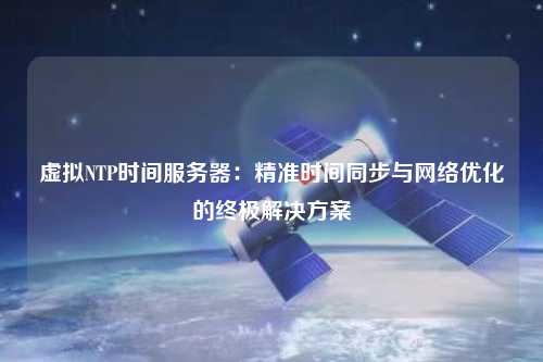 虛擬NTP時間服務器：精準時間同步與網絡優化的終極解決方案