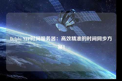 Delphi NTP時間服務器：高效精準的時間同步方案！