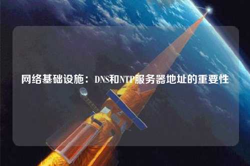 網絡基礎設施：DNS和NTP服務器地址的重要性