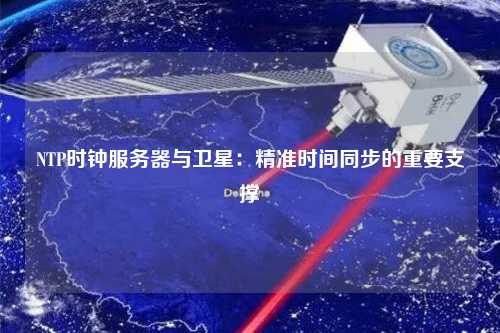 NTP時鐘服務器與衛星：精準時間同步的重要支撐