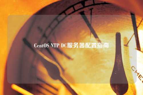 CentOS NTP DC服務器配置指南