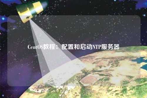 CentOS教程：配置和啟動NTP服務器