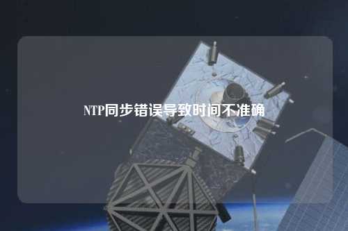 NTP同步錯誤導致時間不準確