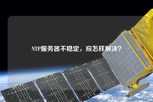 NTP服務器不穩定，應怎樣解決？