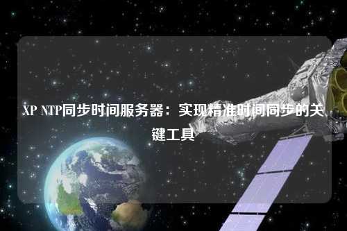 XP NTP同步時間服務器：實現精準時間同步的關鍵工具