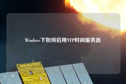 Windows下如何啟用NTP時間服務器