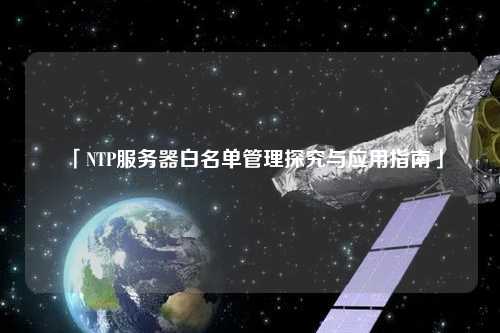 「NTP服務器白名單管理探究與應用指南」